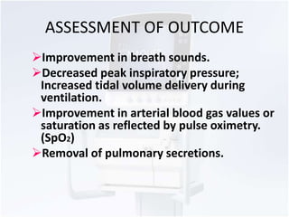 ASSESSMENT OF OUTCOME 
Improvement in breath sounds. 
Decreased peak inspiratory pressure; 
Increased tidal volume deliv...