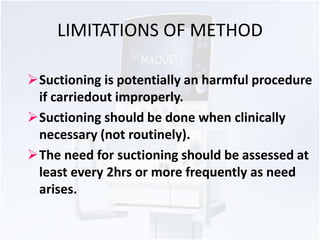 LIMITATIONS OF METHOD 
Suctioning is potentially an harmful procedure 
if carriedout improperly. 
Suctioning should be d...