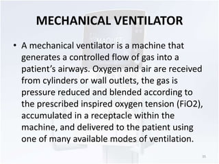 MECHANICAL VENTILATOR 
• A mechanical ventilator is a machine that 
generates a controlled flow of gas into a 
patient’s a...