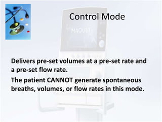 Control Mode 
Delivers pre-set volumes at a pre-set rate and 
a pre-set flow rate. 
The patient CANNOT generate spontaneou...