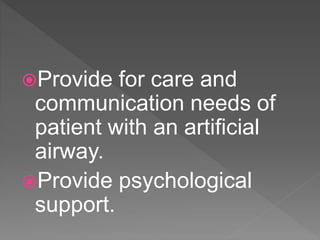 Provide for care and
communication needs of
patient with an artificial
airway.
Provide psychological
support.
 