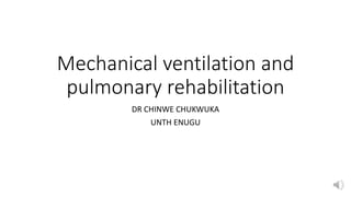 Mechanical ventilation and
pulmonary rehabilitation
DR CHINWE CHUKWUKA
UNTH ENUGU
 