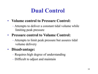 DualControl•VolumecontroltoPressureControl:–Attemptstodeliveraconstanttidalvolumewhilelimitingpeakpressure•PressurecontroltoVolumeControl:–Attemptstolimitpeakpressurebutassurestidalvolumedelivery•Disadvantage:–Requireshighdegreeofunderstanding–Difficulttoadjustandmaintain10