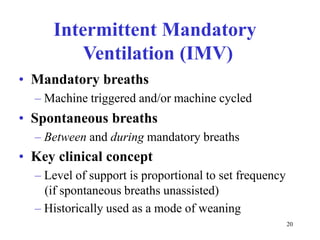 IntermittentMandatoryVentilation(IMV)•Mandatorybreaths–Machinetriggeredand/ormachinecycled•Spontaneousbreaths–Betweenandduringmandatorybreaths•Keyclinicalconcept–Levelofsupportisproportionaltosetfrequency(ifspontaneousbreathsunassisted)–Historicallyusedasamodeofweaning20