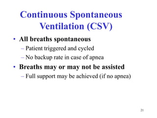 ContinuousSpontaneousVentilation(CSV)•Allbreathsspontaneous–Patienttriggeredandcycled–Nobackuprateincaseofapnea•Breathsmayormaynotbeassisted–Fullsupportmaybeachieved(ifnoapnea)21