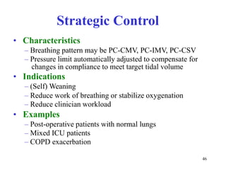 StrategicControl•Characteristics–BreathingpatternmaybePC-CMV,PC-IMV,PC-CSV–Pressurelimitautomaticallyadjustedtocompensateforchangesincompliancetomeettargettidalvolume•Indications–(Self)Weaning–Reduceworkofbreathingorstabilizeoxygenation–Reduceclinicianworkload•Examples–Post-operativepatientswithnormallungs–MixedICUpatients–COPDexacerbation46
