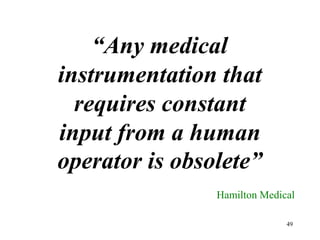 “Anymedicalinstrumentationthatrequiresconstantinputfromahumanoperatorisobsolete”HamiltonMedical49