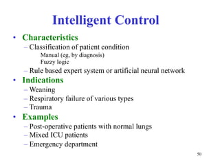 IntelligentControl•Characteristics–ClassificationofpatientconditionManual(eg,bydiagnosis)Fuzzylogic–Rulebasedexpertsystemorartificialneuralnetwork•Indications–Weaning–Respiratoryfailureofvarioustypes–Trauma•Examples–Post-operativepatientswithnormallungs–MixedICUpatients–Emergencydepartment50