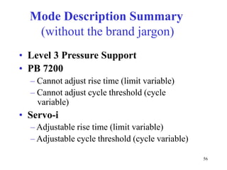 ModeDescriptionSummary(withoutthebrandjargon)•Level3PressureSupport•PB7200–Cannotadjustrisetime(limitvariable)–Cannotadjustcyclethreshold(cyclevariable)•Servo-i–Adjustablerisetime(limitvariable)–Adjustablecyclethreshold(cyclevariable)56