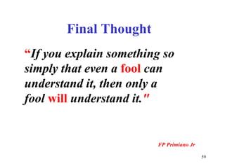 FinalThought“Ifyouexplainsomethingsosimplythatevenafoolcanunderstandit,thenonlyafoolwillunderstandit."FPPrimianoJr59