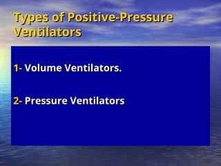 Types of Positive-Pressure
Types of Positive-Pressure
Ventilators
Ventilators
1-
1- Volume Ventilators.
Volume Ventilators.
2-
2- Pressure Ventilators
Pressure Ventilators
 