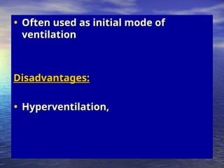 • Often used as initial mode of
Often used as initial mode of
ventilation
ventilation
Disadvantages:
Disadvantages:
• Hyperventilation,
Hyperventilation,
 