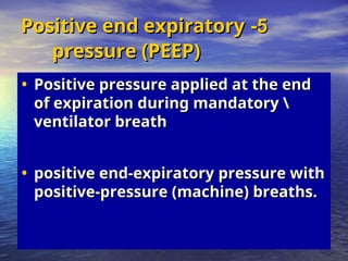 5
5
-
-
Positive end expiratory
Positive end expiratory
pressure (PEEP)
pressure (PEEP)
• Positive pressure applied at the end
Positive pressure applied at the end
of expiration during mandatory 
of expiration during mandatory 
ventilator breath
ventilator breath
• positive end-expiratory pressure with
positive end-expiratory pressure with
positive-pressure (machine) breaths.
positive-pressure (machine) breaths.
 