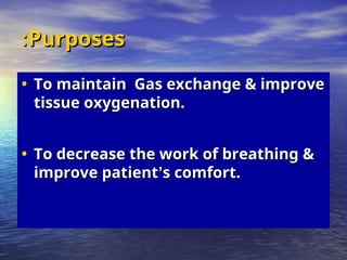 Purposes
Purposes
:
:
• To maintain Gas exchange & improve
To maintain Gas exchange & improve
tissue oxygenation.
tissue oxygenation.
• To decrease the work of breathing &
To decrease the work of breathing &
improve patient
improve patient’
’s comfort.
s comfort.
 