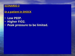 SCENARIO-3
SCENARIO-3
In a patient in SHOCK
In a patient in SHOCK
• Low PEEP.
Low PEEP.
• Higher FiO2.
Higher FiO2.
• Peak pressure to be limited.
Peak pressure to be limited.
 