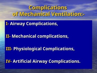 Complications
Complications
of Mechanical Ventilation:-
of Mechanical Ventilation:-
I-
I- Airway Complications,
Airway Complications,
II-
II- Mechanical complications,
Mechanical complications,
III-
III- Physiological Complications,
Physiological Complications,
IV-
IV- Artificial Airway Complications.
Artificial Airway Complications.
 