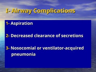 I- Airway Complications
I- Airway Complications
1-
1- Aspiration
Aspiration
2-
2- Decreased clearance of secretions
Decreased clearance of secretions
3-
3- Nosocomial or ventilator-acquired
Nosocomial or ventilator-acquired
pneumonia
pneumonia
 