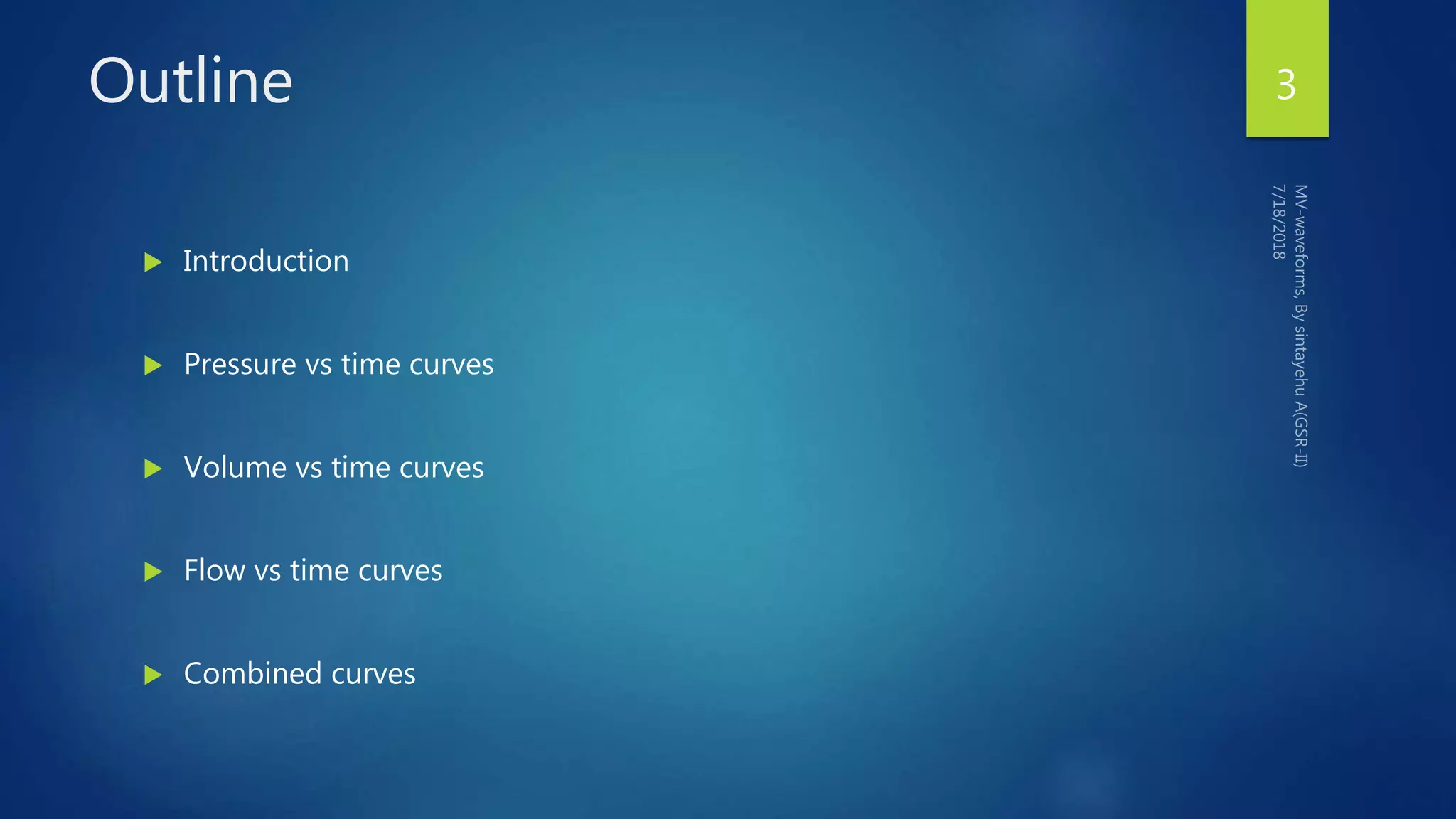 Outline
 Introduction
 Pressure vs time curves
 Volume vs time curves
 Flow vs time curves
 Combined curves
3
 