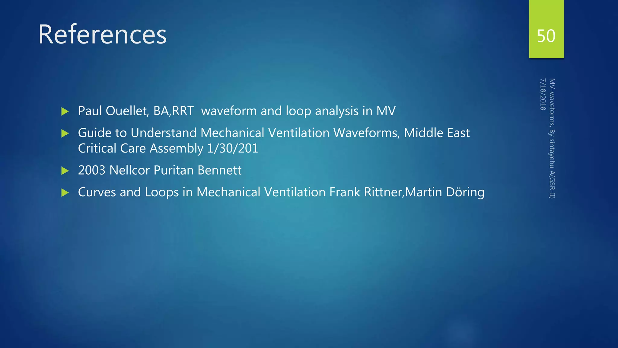References
 Paul Ouellet, BA,RRT waveform and loop analysis in MV
 Guide to Understand Mechanical Ventilation Waveforms, Middle East
Critical Care Assembly 1/30/201
 2003 Nellcor Puritan Bennett
 Curves and Loops in Mechanical Ventilation Frank Rittner,Martin Döring
50
 