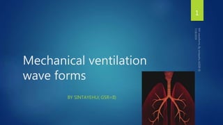 Mechanical ventilation
wave forms
BY SINTAYEHU( GSR=II)
1
 