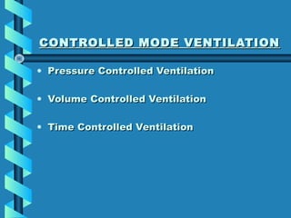 CONTROLLED MODE VENTILATIONCONTROLLED MODE VENTILATION
• Pressure Controlled VentilationPressure Controlled Ventilation
• ...
