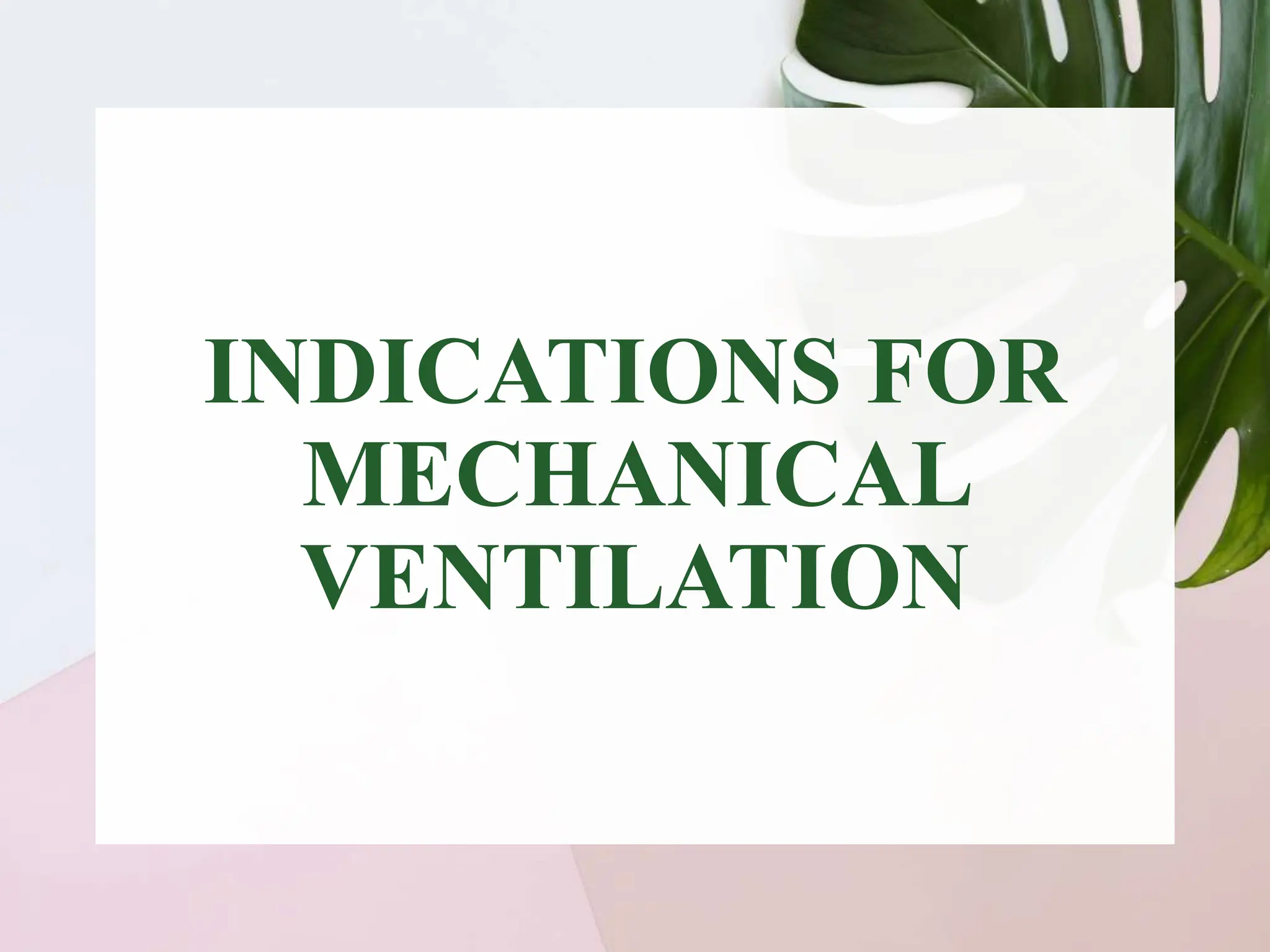 INDICATIONS FOR
MECHANICAL
VENTILATION
 