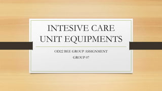 INTESIVE CARE
UNIT EQUIPMENTS
OD22 BEE GROUP ASSIGNMENT
GROUP 07
 