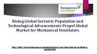 Rising Global Geriatric Population and
Technological Advancements Propel Global
Market for Mechanical Ventilators
http://http://www.transparencymarketresearch.com/mechanical-ventilators-
market.html
 