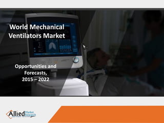 World Mechanical
Ventilators Market
Opportunities and
Forecasts,
2015 – 2022
 