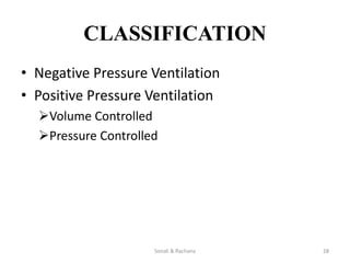 CLASSIFICATION
• Negative Pressure Ventilation
• Positive Pressure Ventilation
Volume Controlled
Pressure Controlled
Sonali & Rachana 28
 