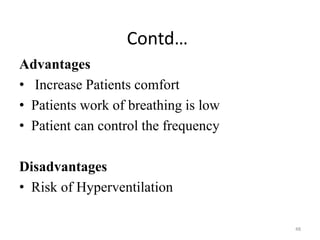 Contd…
Advantages
• Increase Patients comfort
• Patients work of breathing is low
• Patient can control the frequency
Disadvantages
• Risk of Hyperventilation
48
 