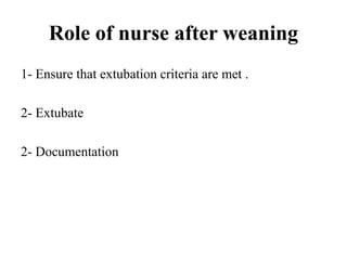 Role of nurse after weaning
1- Ensure that extubation criteria are met .
2- Extubate
2- Documentation
 