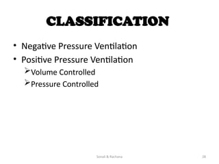 Sonali & Rachana 28
CLASSIFICATION
• Negative Pressure Ventilation
• Positive Pressure Ventilation
Volume Controlled
Pressure Controlled
 