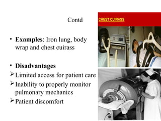 Contd
• Examples: Iron lung, body
wrap and chest cuirass
• Disadvantages
Limited access for patient care
Inability to properly monitor
pulmonary mechanics
Patient discomfort
 