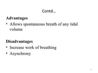 51
Contd…
Advantages
• Allows spontaneous breath of any tidal
volume
Disadvantages
• Increase work of breathing
• Asynchrony
 