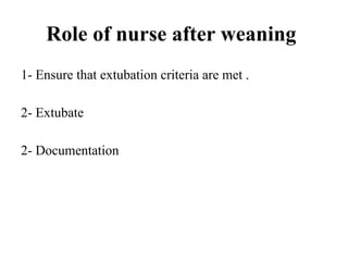 Role of nurse after weaning
1- Ensure that extubation criteria are met .
2- Extubate
2- Documentation
 