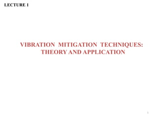 VIBRATION MITIGATION TECHNIQUES:
THEORY AND APPLICATION
LECTURE 1
1
 