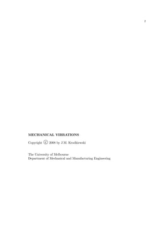 2
MECHANICAL VIBRATIONS
Copyright C 2008 by J.M. Krodkiewski
The University of Melbourne
Department of Mechanical and Manufacturing Engineering
 