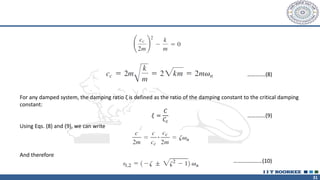 31
For any damped system, the damping ratio ζ is defined as the ratio of the damping constant to the critical damping
constant:
Using Eqs. (8) and (9), we can write
And therefore
………….(8)
………….(9)
𝜉 =
𝐶
𝐶𝑐
…………………(10)
 