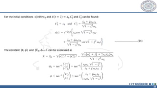 34
For the initial conditions x(t=0)=𝑥0 and ሶ
𝑥 𝑡 = 0 = ሶ
𝑥0 𝐶1
′
and 𝐶2
′
can be found:
The constant (X, 𝜙) and (𝑋0, 𝜙 0 ) can be expressed as
…………………………….(14)
 