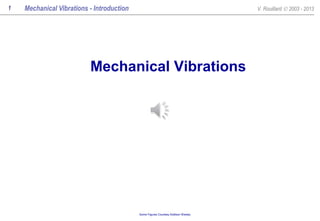 1

Mechanical Vibrations - Introduction

V. Rouillard © 2003 - 2013

Mechanical Vibrations

04:36:37
Some Figures Courtesy Addison Wesley

 