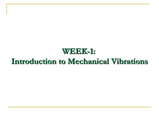 WEEK-1:
WEEK-1:
Introduction to Mechanical Vibrations
Introduction to Mechanical Vibrations
 