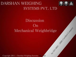 DARSHAN WEIGHING
SYSTEMS PVT. LTD
Copyright 2011 :: Darshan Weighing Systems Pvt. Ltd.
Discussion
On
Mechanical Weighbridge
 