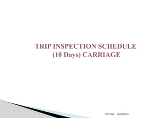 09/03/2024
CTC/CNB
TRIP INSPECTION SCHEDULE
(10 Days) CARRIAGE
 