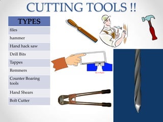 CUTTING TOOLS !!
TYPES
files
hammer
Hand hack saw
Drill Bits
Tappes
Remmers
Counter Boaring
tools
Hand Shears
Bolt Cutter
