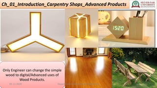 Ch_01_Introduction_Carpentry Shops_Advanced Products
Only Engineer can change the simple
wood to digital/Advanced uses of
Wood Products.
05-11-2020 Department of Mechanical Engineering 12
 