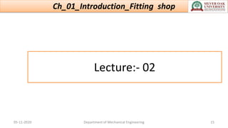 Lecture:- 02
Ch_01_Introduction_Fitting shop
05-11-2020 Department of Mechanical Engineering 15
 