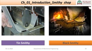 Ch_01_Introduction_Smithy shop
05-11-2020 Department of Mechanical Engineering 29
Black Smithy
Tin Smithy
 