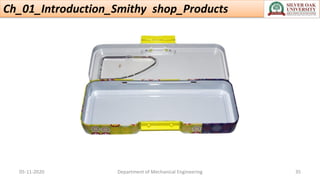 Ch_01_Introduction_Smithy shop_Products
05-11-2020 Department of Mechanical Engineering 35
 