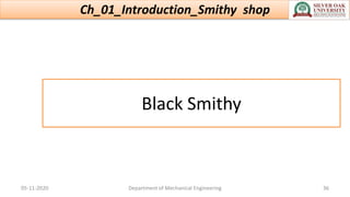 Black Smithy
Ch_01_Introduction_Smithy shop
05-11-2020 Department of Mechanical Engineering 36
 